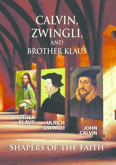 Calvin, Zwingli and Br. Klaus: Shapers of the Faith - 